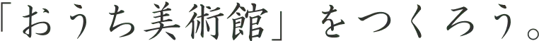 「おうち美術館」をつくろう。